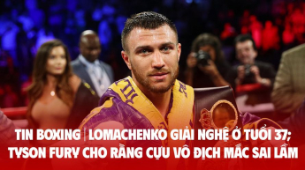 TIN BOXING | Vasiliy Lomachenko giải nghệ ở tuổi 37; Tyson Fury cho rằng cựu vô địch mắc sai lầm